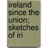 Ireland Since The Union; Sketches Of Iri