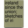 Ireland Since The Union; Sketches Of Iri by Justin Huntly McCarthy
