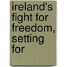 Ireland's Fight For Freedom, Setting For by George Creel