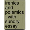 Irenics And Polemics : With Sundry Essay by Leonard Woolsey Bacon
