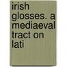 Irish Glosses. A Mediaeval Tract On Lati door Whitley Stokes