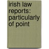 Irish Law Reports: Particularly Of Point door Onbekend