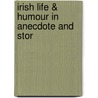 Irish Life & Humour In Anecdote And Stor by William Harvey
