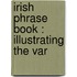 Irish Phrase Book : Illustrating The Var