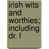 Irish Wits And Worthies; Including Dr. L by William John Fitzpatrick
