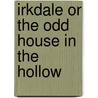 Irkdale Or The Odd House In The Hollow by Benjamin Brierly