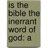 Is The Bible The Inerrant Word Of God: A by Unknown
