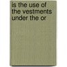 Is The Use Of The Vestments Under The Or door Henry M. Fletcher