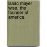 Isaac Mayer Wise, The Founder Of America by Max Benjamin May