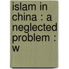 Islam In China : A Neglected Problem : W by Marshall Broomhall