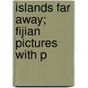 Islands Far Away; Fijian Pictures With P by Agnes Gardner King