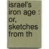 Israel's Iron Age : Or, Sketches From Th