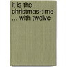 It Is The Christmas-Time ... With Twelve door Onbekend