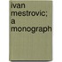 Ivan Mestrovic; A Monograph