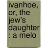 Ivanhoe, Or, The Jew's Daughter : A Melo door Walter Scott