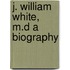 J. William White, M.D A Biography