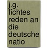 J.G. Fichtes Reden An Die Deutsche Natio door Johann Gottlieb Fichte