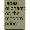 Jabez Oliphant: Or, The Modern Prince door Jabez Oliphant