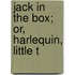 Jack In The Box; Or, Harlequin, Little T