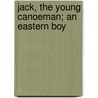 Jack, The Young Canoeman; An Eastern Boy by George Bird Grinnell