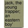 Jack, The Young Trapper; An Eastern Boy' by George Bird Grinnell