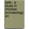 Jade : A Study In Chinese Archaeology An by Berthold Laufer