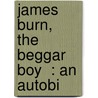 James Burn,  The Beggar Boy  : An Autobi door Onbekend