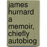 James Hurnard A Memoir, Chiefly Autobiog door James Hurnard