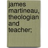 James Martineau, Theologian And Teacher; by J. Estlin 1844-1927 Carpenter