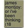 James Montjoy: Or I'Ve Been Thinking (18 by Unknown