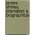 James Shirley, Dramatist: A Biographical