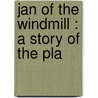 Jan Of The Windmill : A Story Of The Pla by M. Wheelhouse