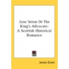 Jane Seton Or The King's Advocate: A Sco by Unknown