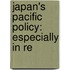Japan's Pacific Policy: Especially In Re