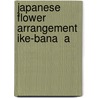 Japanese Flower Arrangement  Ike-Bana  A door Mary Averill