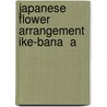 Japanese Flower Arrangement  Ike-Bana  A by Mary Averill