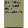 Jean Talon, Intendant De La Nouvelle-Fra door Thomas Chapais