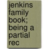 Jenkins Family Book; Being A Partial Rec by Robert Edwin Jenkins