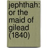 Jephthah: Or The Maid Of Gilead (1840) by Unknown