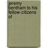 Jeremy Bentham To His Fellow-Citizens Of by Jeremy Bentham