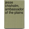 Jesse Chisholm, Ambassador Of The Plains door Stan Hoig
