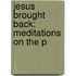 Jesus Brought Back: Meditations On The P