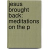 Jesus Brought Back: Meditations On The P door Joseph Henry Crooker