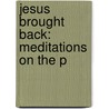 Jesus Brought Back: Meditations On The P by Joseph Henry Crooker