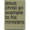 Jesus Christ An Example To His Ministers by Unknown