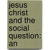 Jesus Christ And The Social Question: An door Francis Greenwood Peabody