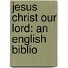 Jesus Christ Our Lord: An English Biblio by Samuel Gardiner Ayres