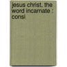 Jesus Christ, The Word Incarnate : Consi door Saint Aquinas Thomas