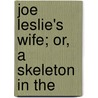 Joe Leslie's Wife; Or, A Skeleton In The by Alexander Robertson