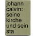 Johann Calvin: Seine Kirche Und Sein Sta